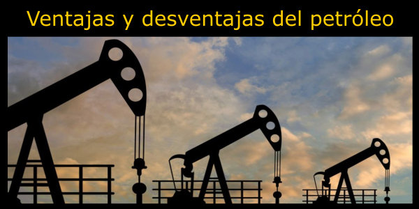 10 Ventajas y desventajas del petróleo