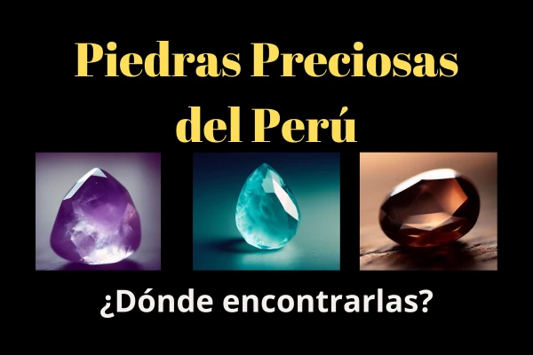 ¿Qué Piedras Preciosas hay en Perú? ¿Dónde encontrarlas?