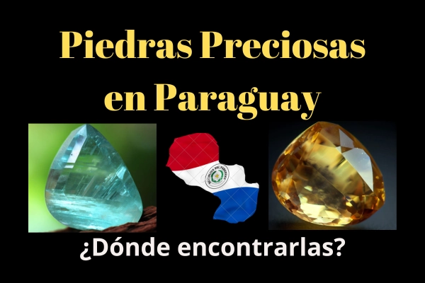 ¿Qué Piedras Preciosas hay en Paraguay? ¿Dónde encontrarlas?